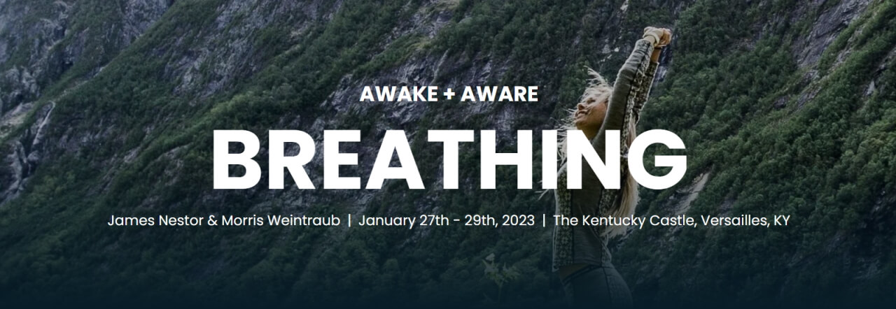 AWAKE + AWARE<br />
BREATHING<br />
James Nestor & Morris Weintraub - January 27-29, 2023 -<br />
The Kentucky Castle, Versailles, KY